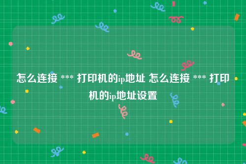 怎么连接 *** 打印机的ip地址 怎么连接 *** 打印机的ip地址设置