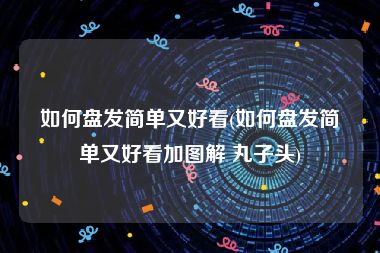 如何盘发简单又好看(如何盘发简单又好看加图解 丸子头)