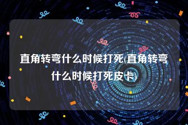 直角转弯什么时候打死(直角转弯什么时候打死皮卡)