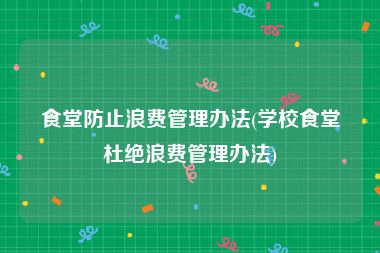食堂防止浪费管理办法(学校食堂杜绝浪费管理办法)
