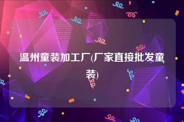 温州童装加工厂(厂家直接批发童装)