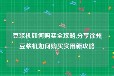 豆浆机如何购买全攻略,分享徐州豆浆机如何购买实用新攻略