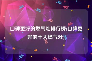 口碑更好的燃气灶排行榜(口碑更好的十大燃气灶)