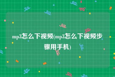 mp3怎么下视频(mp3怎么下视频步骤用手机)