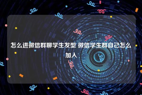 怎么进微信群聊学生发型 微信学生群自己怎么加入