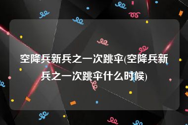 空降兵新兵之一次跳伞(空降兵新兵之一次跳伞什么时候)
