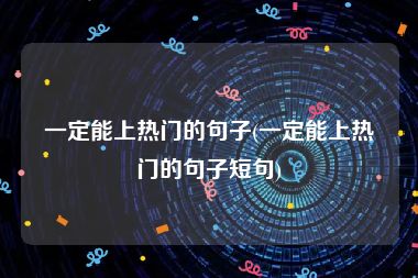 一定能上热门的句子(一定能上热门的句子短句)