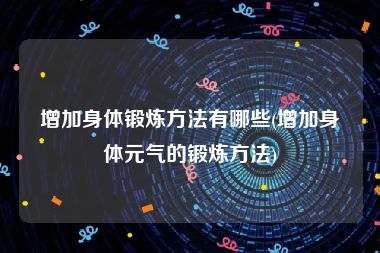 增加身体锻炼方法有哪些(增加身体元气的锻炼方法)