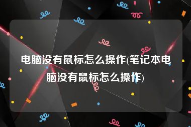 电脑没有鼠标怎么操作(笔记本电脑没有鼠标怎么操作)