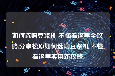 如何选购豆浆机 不懂看这里全攻略,分享松原如何选购豆浆机 不懂看这里实用新攻略