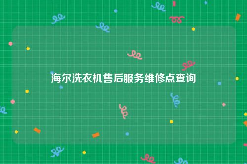 海尔洗衣机售后服务维修点查询