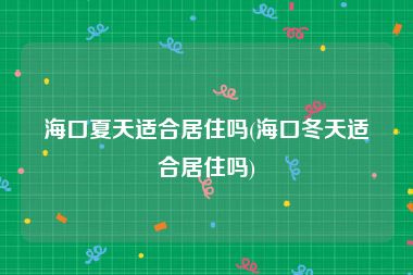 海口夏天适合居住吗(海口冬天适合居住吗)