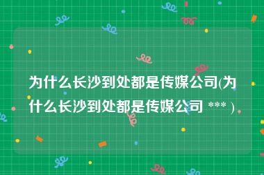 为什么长沙到处都是传媒公司(为什么长沙到处都是传媒公司 *** )