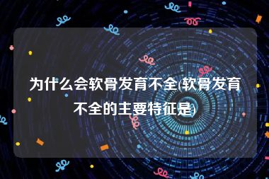 为什么会软骨发育不全(软骨发育不全的主要特征是)