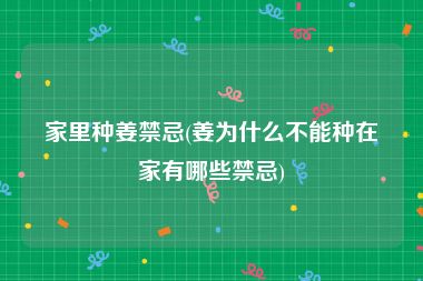 家里种姜禁忌(姜为什么不能种在家有哪些禁忌)