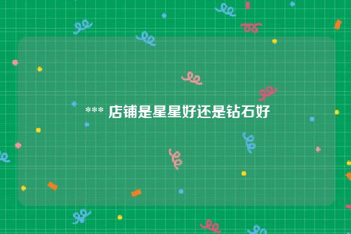  *** 店铺是星星好还是钻石好