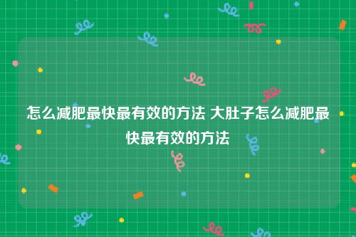 怎么减肥最快最有效的方法 大肚子怎么减肥最快最有效的方法