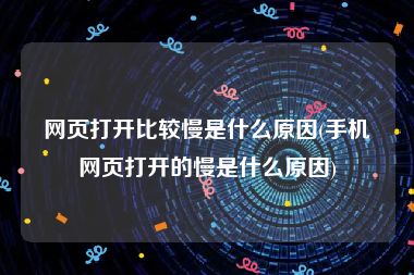 网页打开比较慢是什么原因(手机网页打开的慢是什么原因)