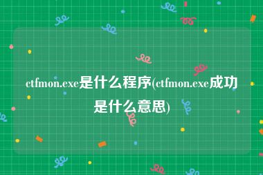 ctfmon.exe是什么程序(ctfmon.exe成功是什么意思)