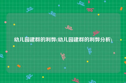 幼儿园建群的利弊(幼儿园建群的利弊分析)