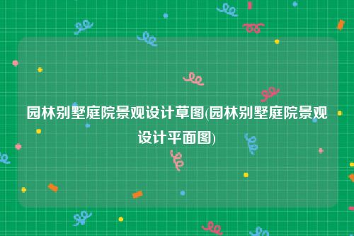 园林别墅庭院景观设计草图(园林别墅庭院景观设计平面图)