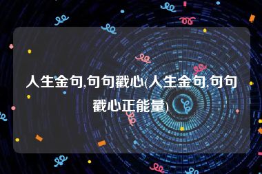 人生金句,句句戳心(人生金句,句句戳心正能量)