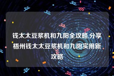 钱太太豆浆机和九阳全攻略,分享梧州钱太太豆浆机和九阳实用新攻略