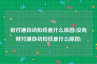 财付通自动扣钱是什么原因(没有财付通自动扣钱是什么原因)