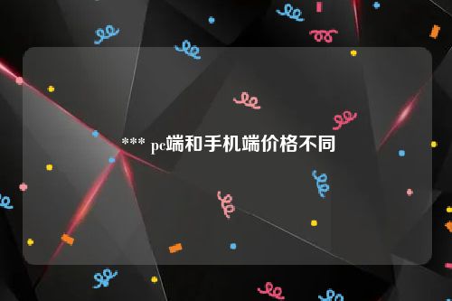  *** pc端和手机端价格不同