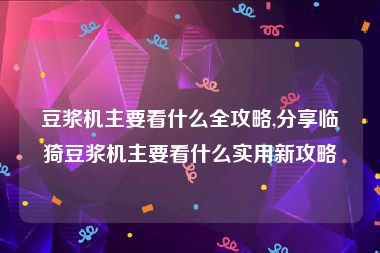 豆浆机主要看什么全攻略,分享临猗豆浆机主要看什么实用新攻略