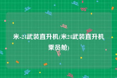 米-24武装直升机(米24武装直升机乘员舱)
