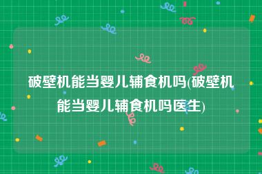 破壁机能当婴儿辅食机吗(破壁机能当婴儿辅食机吗医生)