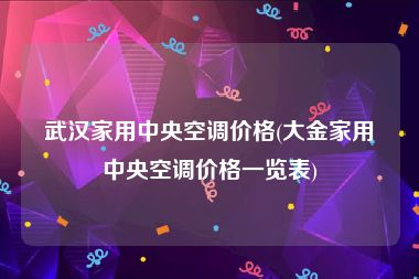 武汉家用中央空调价格(大金家用中央空调价格一览表)