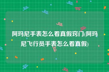 阿玛尼手表怎么看真假窍门(阿玛尼飞行员手表怎么看真假)