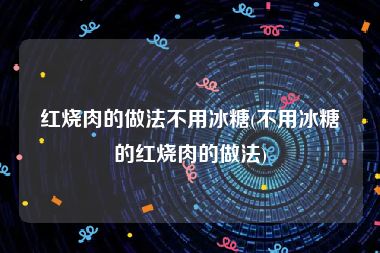 红烧肉的做法不用冰糖(不用冰糖的红烧肉的做法)