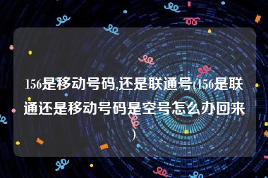 156是移动号码,还是联通号(156是联通还是移动号码是空号怎么办回来)