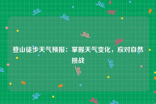 登山徒步天气预报：掌握天气变化，应对自然挑战
