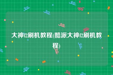 大神f2刷机教程(酷派大神f2刷机教程)