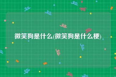 微笑狗是什么(微笑狗是什么梗)