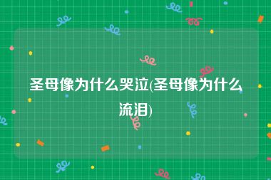 圣母像为什么哭泣(圣母像为什么流泪)
