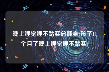 晚上睡觉睡不踏实总翻身(孩子11个月了晚上睡觉睡不踏实)
