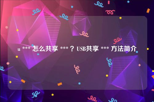 u *** 怎么共享 *** ？USB共享 *** 方法简介