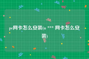 pc网卡怎么安装(u *** 网卡怎么安装)