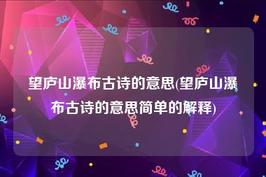 望庐山瀑布古诗的意思(望庐山瀑布古诗的意思简单的解释)