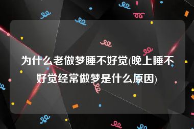 为什么老做梦睡不好觉(晚上睡不好觉经常做梦是什么原因)