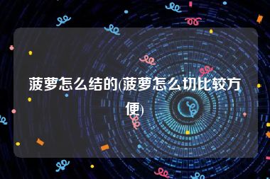 菠萝怎么结的(菠萝怎么切比较方便)