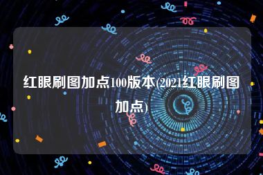 红眼刷图加点100版本(2021红眼刷图加点)