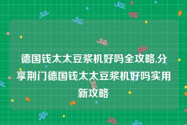 德国钱太太豆浆机好吗全攻略,分享荆门德国钱太太豆浆机好吗实用新攻略
