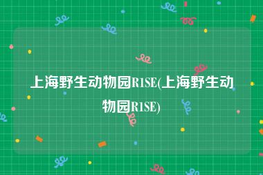 上海野生动物园R1SE(上海野生动物园R1SE)