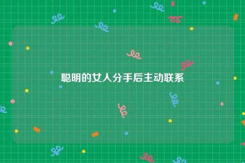 聪明的女人分手后主动联系